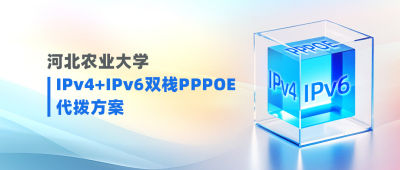 河北农业大学：IPv4+IPv6双栈融合，打造高效安全PPPOE代拨校园网方案